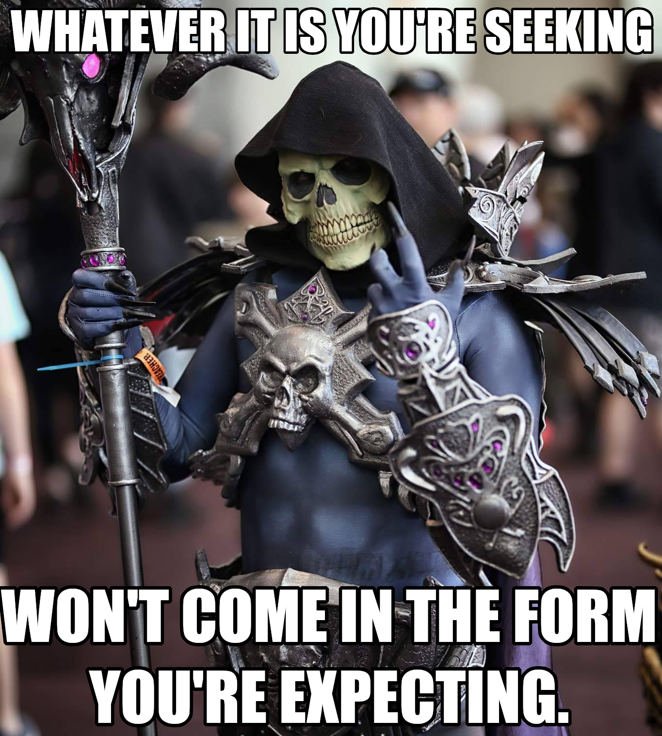 Skeletor, inspiring us this time by stating, 'Whatever it is you're seeking won't come in the form you're expecting.