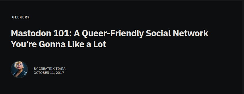A 2017 article by Creatrix Tiara, titled 'Mastodon 101: A Queer-Friendly Social Network You're Gonna Like A Lot'.